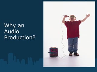 Why an
Audio
Production?
 