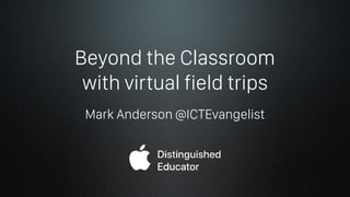 Beyond the Classroom
with virtual field trips
Mark Anderson @ICTEvangelist
 