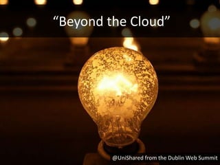 “Beyond the Cloud”




         @UniShared from the Dublin Web Summit
 