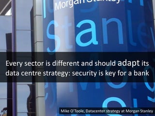 Every sector is different and should adapt its
data centre strategy: security is key for a bank



                  Mike ...