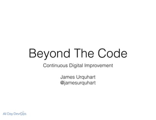 Beyond The Code
Continuous Digital Improvement
James Urquhart
@jamesurquhart
 