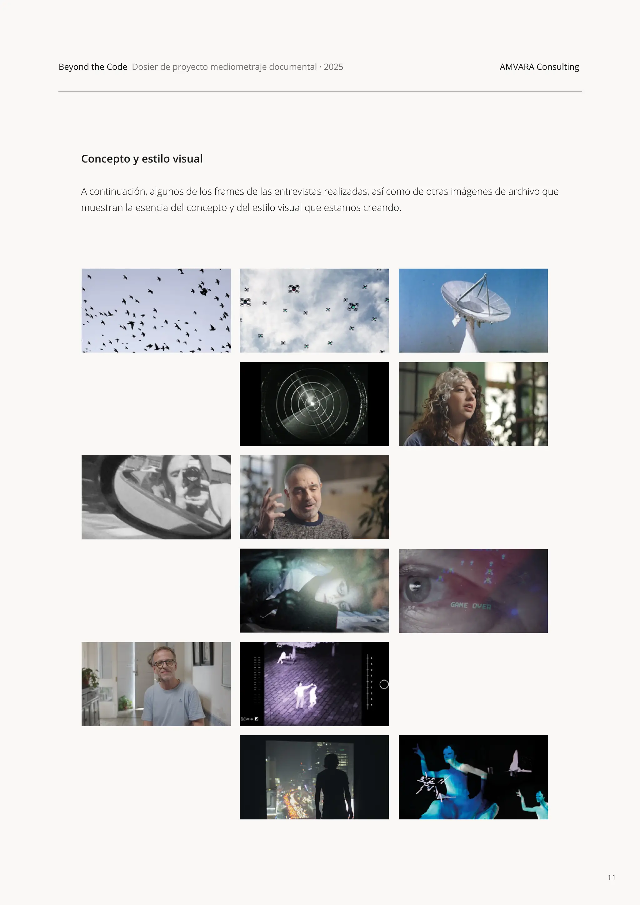 11
Beyond the Code Dosier de proyecto mediometraje documental · 2025 AMVARA Consulting
Concepto y estilo visual
A continuación, algunos de los frames de las entrevistas realizadas, así como de otras imágenes de archivo que
muestran la esencia del concepto y del estilo visual que estamos creando.
 