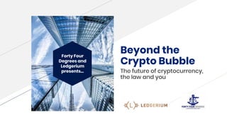 Forty Four
Degrees and
Ledgerium
presents...
Beyond the
Crypto Bubble
The future of cryptocurrency,
the law and you
 