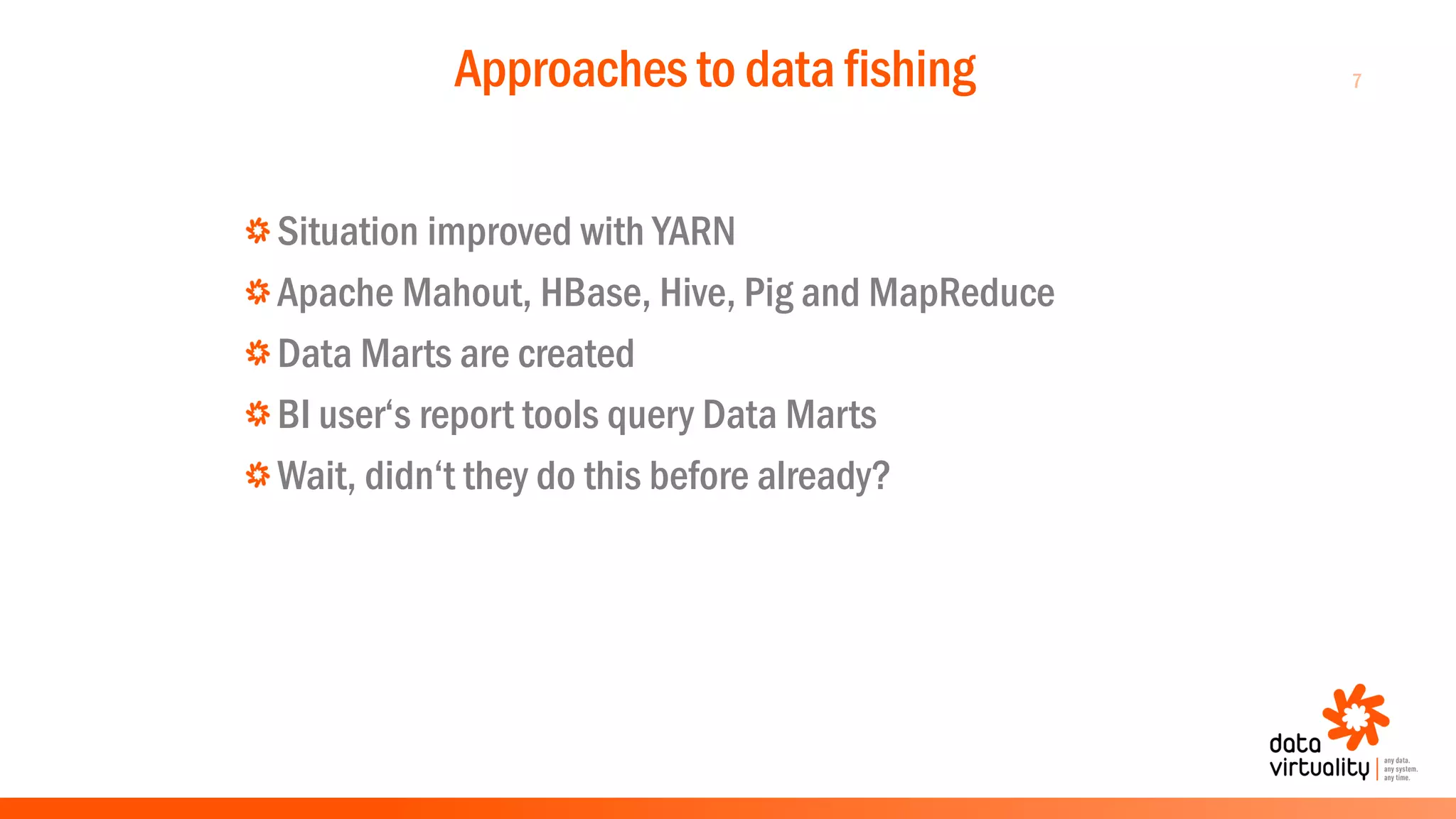 7Approaches to data fishing
Situation improved with YARN
Apache Mahout, HBase, Hive, Pig and MapReduce
Data Marts are created
BI user‘s report tools query Data Marts
Wait, didn‘t they do this before already?
 