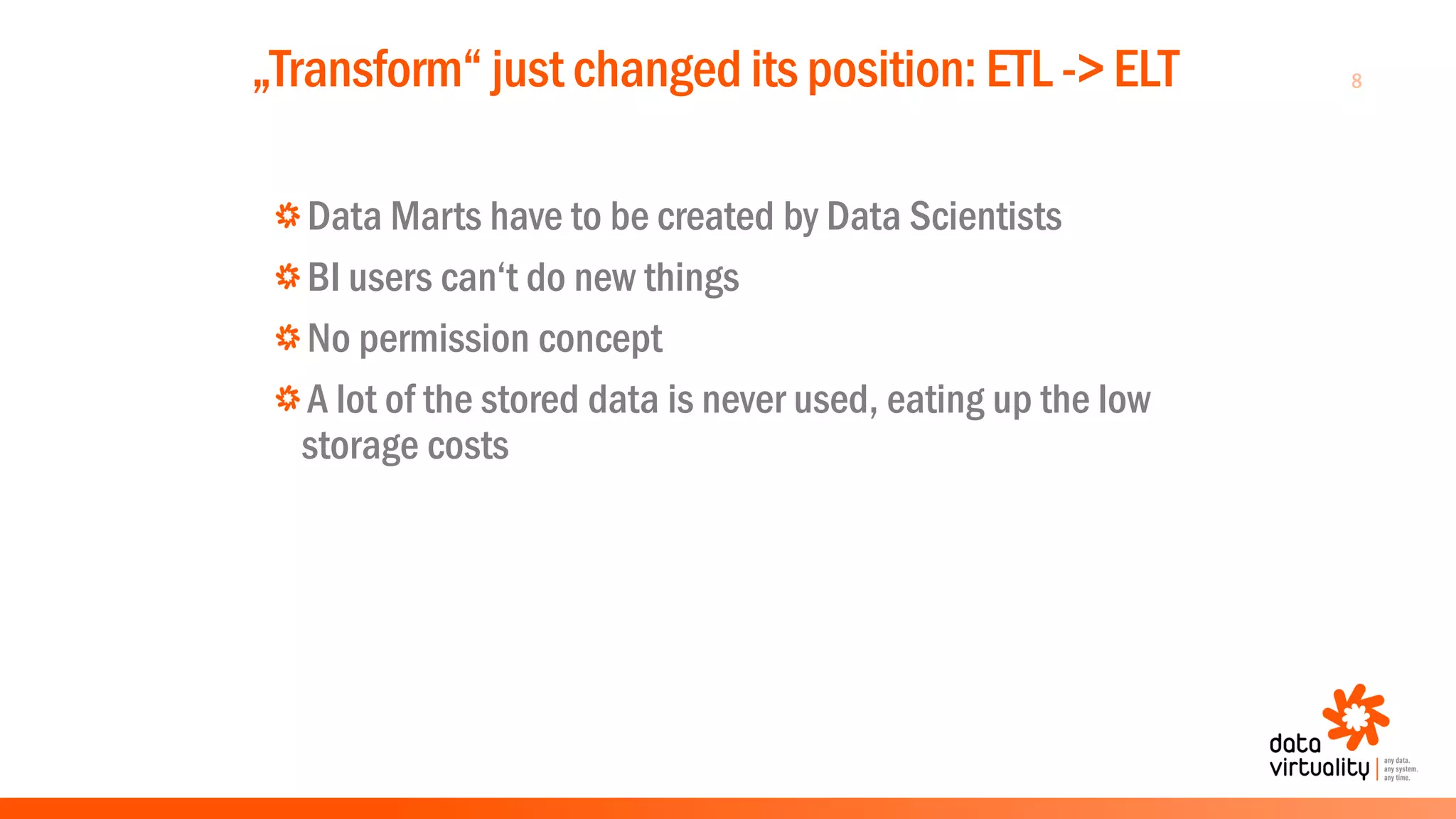 8„Transform“ just changed its position: ETL -> ELT
Data Marts have to be created by Data Scientists
BI users can‘t do new things
No permission concept
A lot of the stored data is never used, eating up the low
storage costs
 