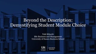 Beyond the Description:
Demystifying Student Module Choice
Yuki Kikuchi
BSc Business and Management
University of Sussex Business School
 