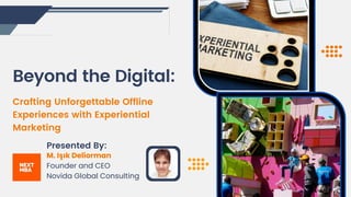 Beyond the Digital:
Crafting Unforgettable Offline
Experiences with Experiential
Marketing
Presented By:
M. Işık Deliorman
Founder and CEO
Novida Global Consulting
 