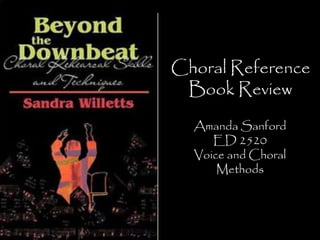 Choral Reference 
Book Review 
Amanda Sanford 
ED 2520 
Voice and Choral 
Methods 
 