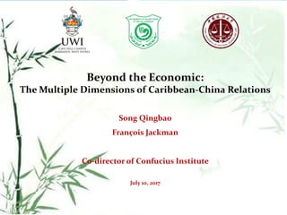 Beyond the Economic:
The Multiple Dimensions of Caribbean-China Relations
Song Qingbao
François Jackman
Co-director of Confucius Institute
July 10, 2017
 