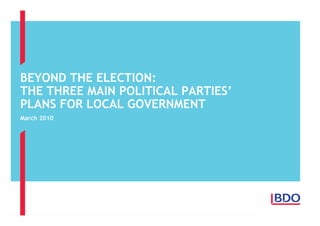 BEYOND THE ELECTION:
THE THREE MAIN POLITICAL PARTIES’
PLANS FOR LOCAL GOVERNMENT
March 2010
 
