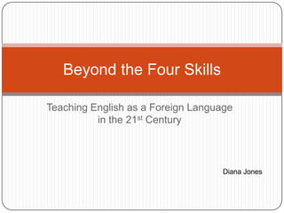 Teaching English as a Foreign Language in the 21st Century Beyond the Four Skills Diana Jones 