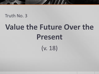 Truth No. 3

Value the Future Over the
         Present
              (v. 18)
 