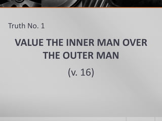 Truth No. 1

 VALUE THE INNER MAN OVER
      THE OUTER MAN
              (v. 16)
 