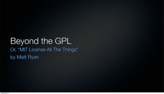 Beyond the GPL
Or, “MIT License All The Things”
by Matt Ryan
Tuesday, May 7, 13
 
