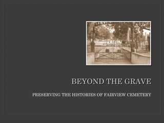 PRESERVING THE HISTORIES OF FAIRVIEW CEMETERY
BEYOND THE GRAVEBEYOND THE GRAVE
 