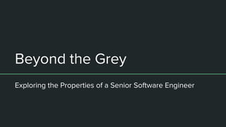 Beyond the Grey
Exploring the Properties of a Senior Software Engineer
 