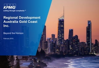Regional Development
Australia Gold Coast
Inc.
Beyond the Horizon
February 2015
 