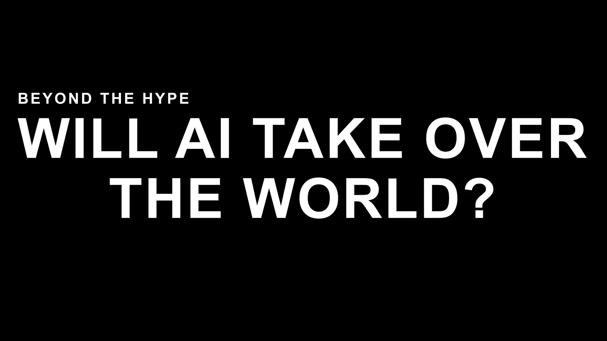 WILL AI TAKE OVER
THE WORLD?
BEYOND THE HYPE
 