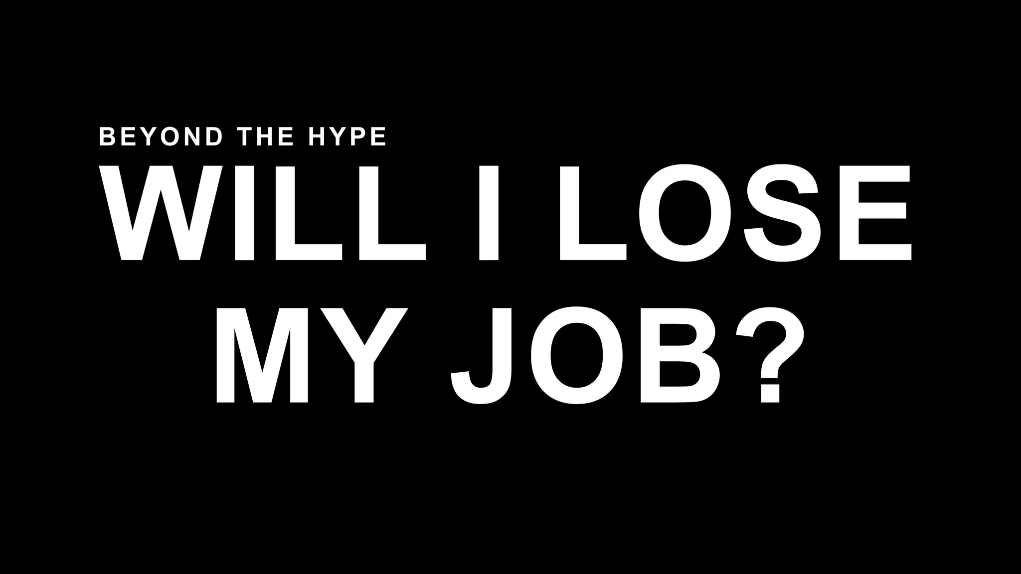 WILL I LOSE
MY JOB?
BEYOND THE HYPE
 