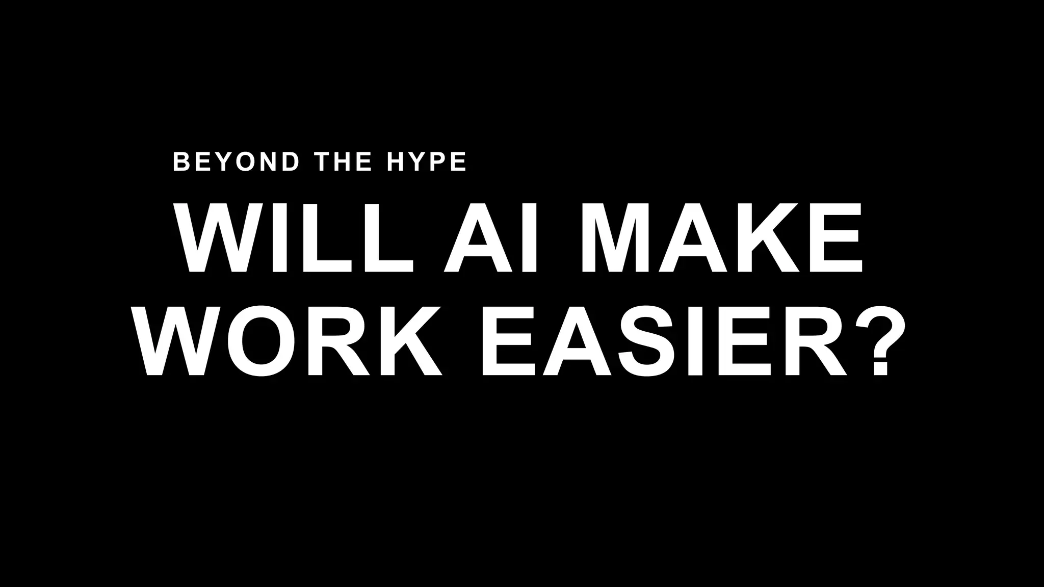 WILL AI MAKE
WORK EASIER?
BEYOND THE HYPE
 