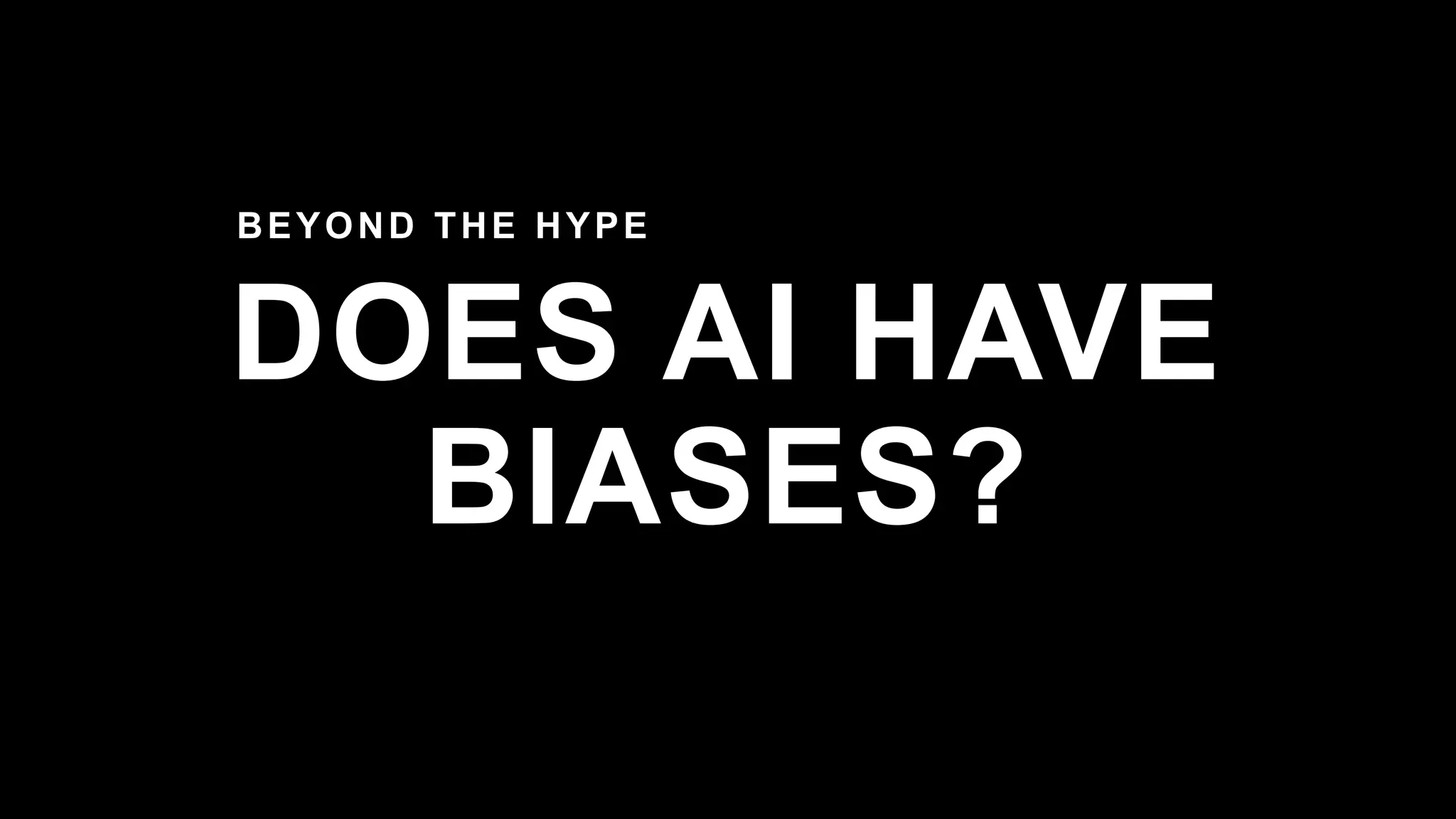 DOES AI HAVE
BIASES?
BEYOND THE HYPE
 