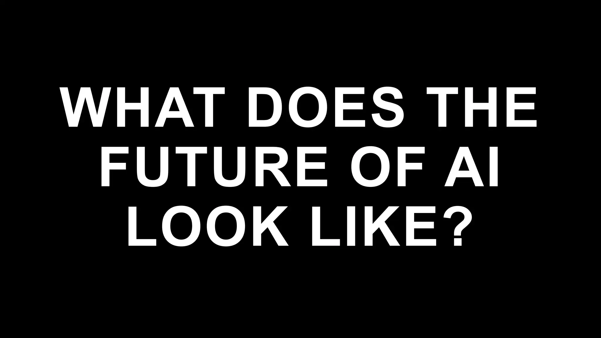 WHAT DOES THE
FUTURE OF AI
LOOK LIKE?
 