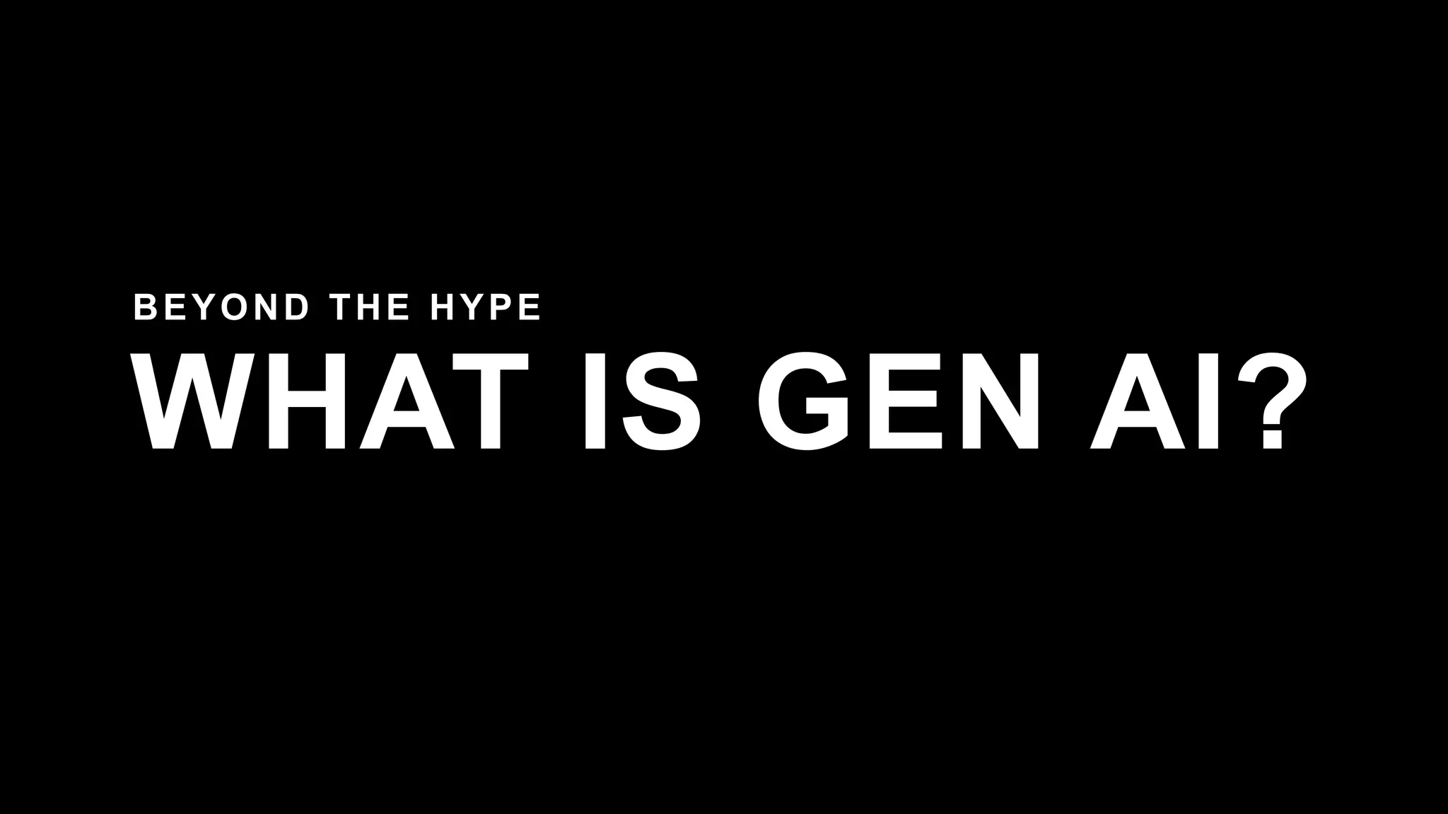 WHAT IS GEN AI?
BEYOND THE HYPE
 