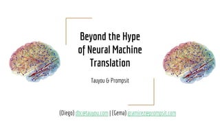 Beyond the Hype
of Neural Machine
Translation
Tauyou & Prompsit
(Diego) dbc@tauyou.com | (Gema) gramirez@prompsit.com
 