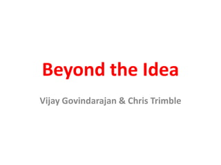 Beyond the Idea
Vijay Govindarajan & Chris Trimble
 