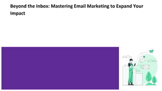 Beyond the Inbox: Mastering Email Marketing to Expand Your
Impact
 