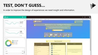 TEST, DON’T GUESS…
In order to improve the design of experiences we need insight and information.
 
