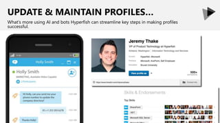 UPDATE & MAINTAIN PROFILES…
What’s more using AI and bots Hyperfish can streamline key steps in making profiles
successful.
 