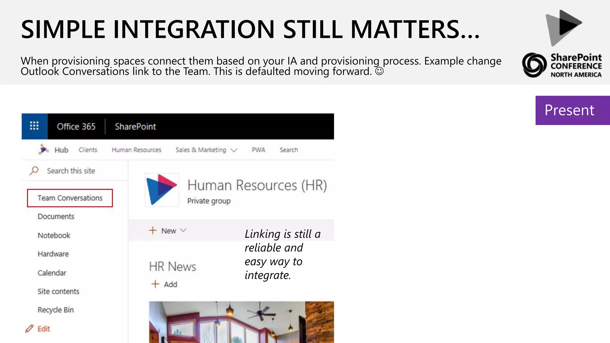 SIMPLE INTEGRATION STILL MATTERS…
When provisioning spaces connect them based on your IA and provisioning process. Example change
Outlook Conversations link to the Team. This is defaulted moving forward. 
Present
Linking is still a
reliable and
easy way to
integrate.
 