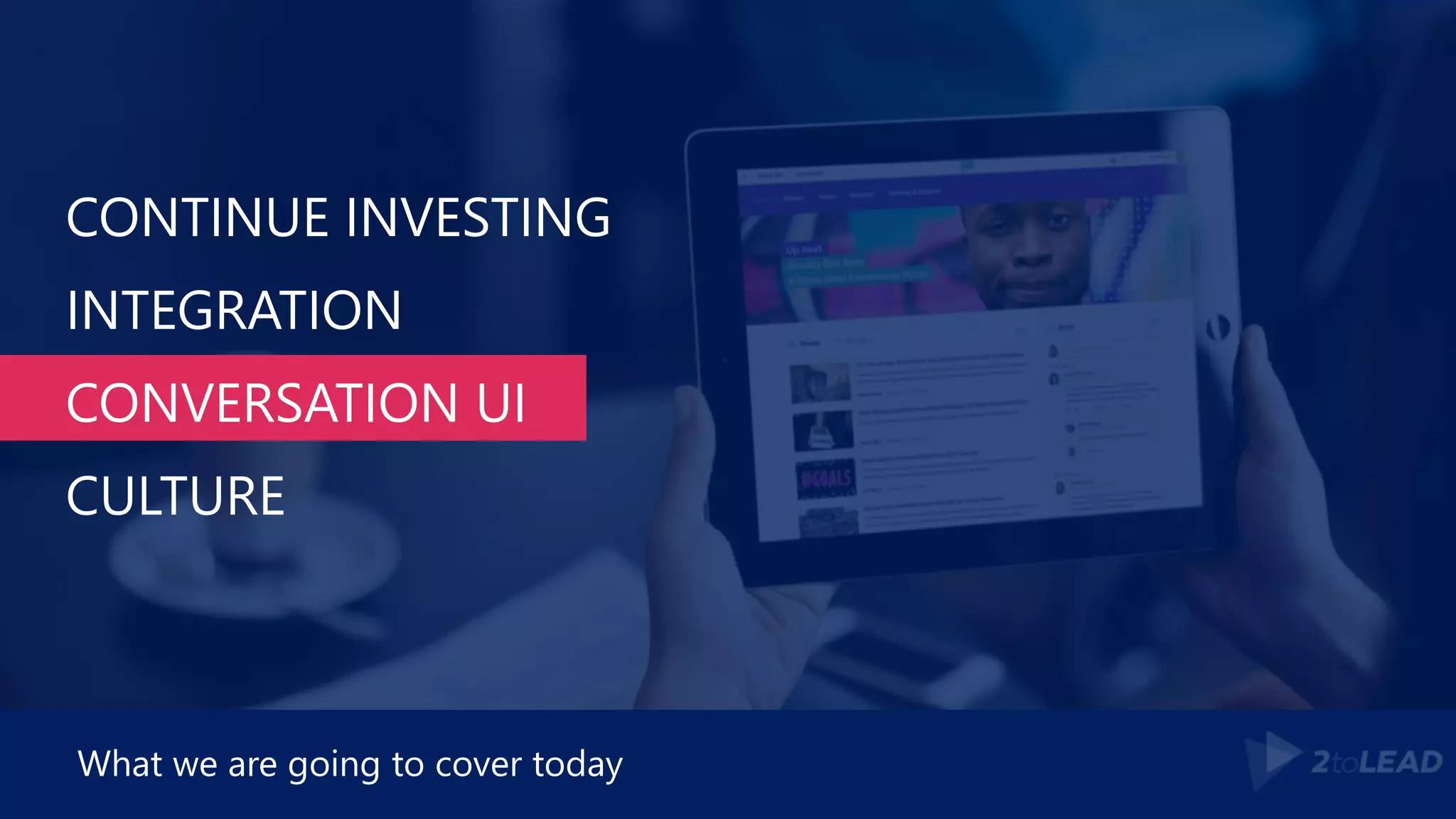 CONTINUE INVESTING
INTEGRATION
CONVERSATION UI
CULTURE
What we are going to cover today
 