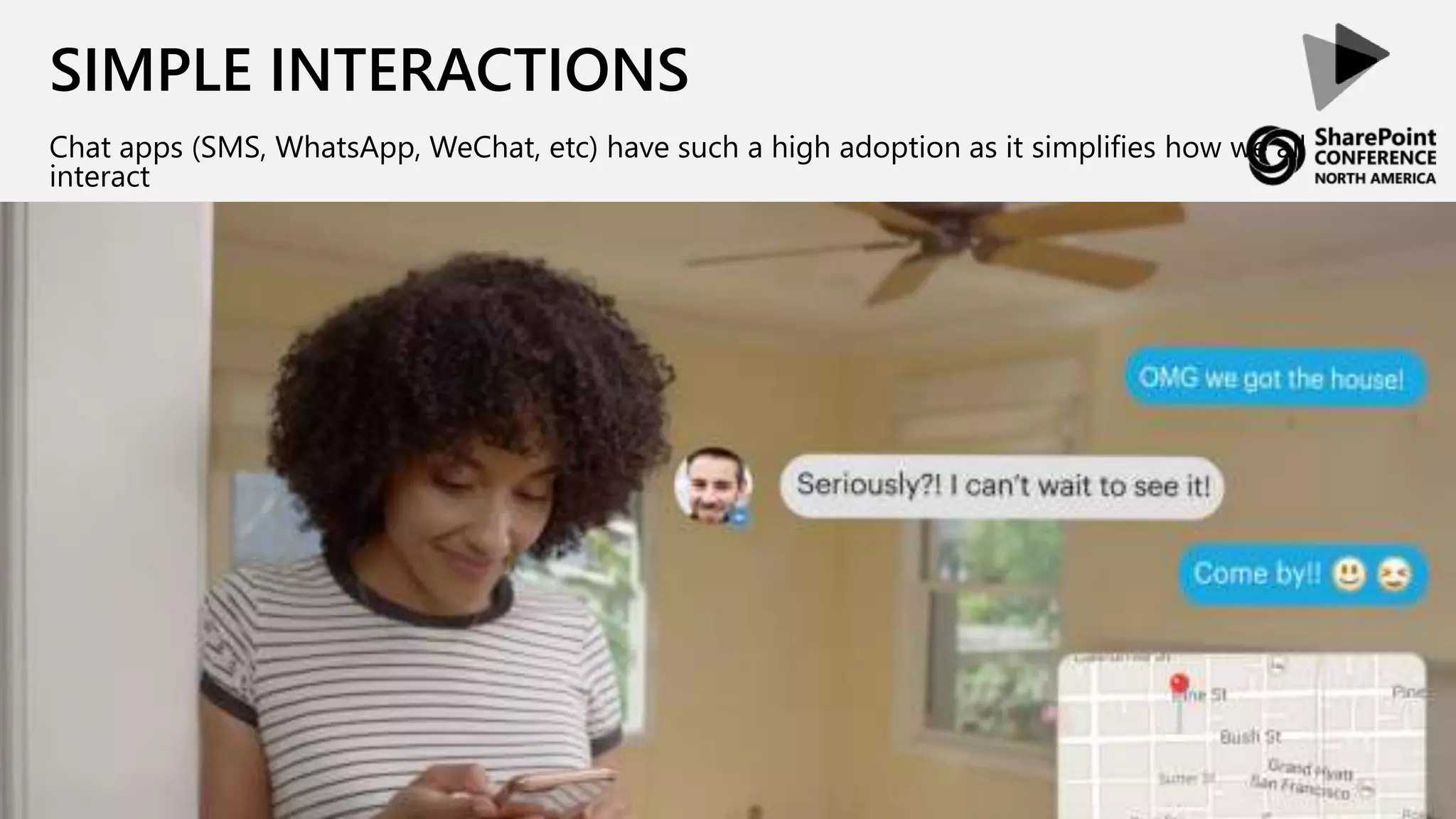 SIMPLE INTERACTIONS
Chat apps (SMS, WhatsApp, WeChat, etc) have such a high adoption as it simplifies how we all
interact
 