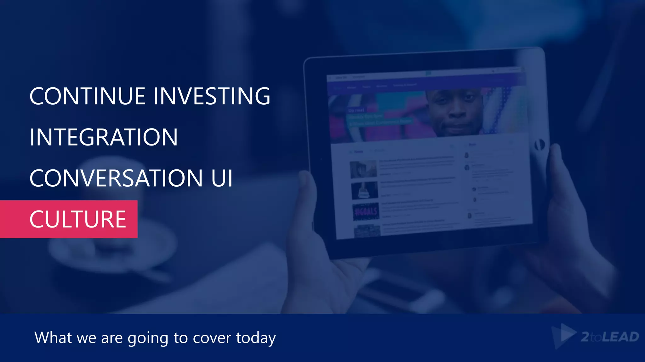 CONTINUE INVESTING
INTEGRATION
CONVERSATION UI
CULTURE
What we are going to cover today
 