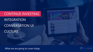 CONTINUE INVESTING
INTEGRATION
CONVERSATION UI
CULTURE
What we are going to cover today
 