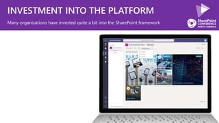 INVESTMENT INTO THE PLATFORM
Many organizations have invested quite a bit into the SharePoint framework
 