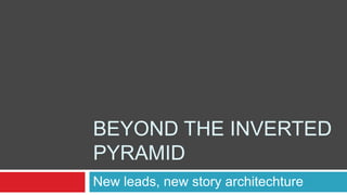 BEYOND THE INVERTED
PYRAMID
New leads, new story architechture

 