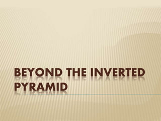 BEYOND THE INVERTED 
PYRAMID 
 