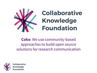 Coko: We use community-based
approaches to build open source
solutions for research communication
 
