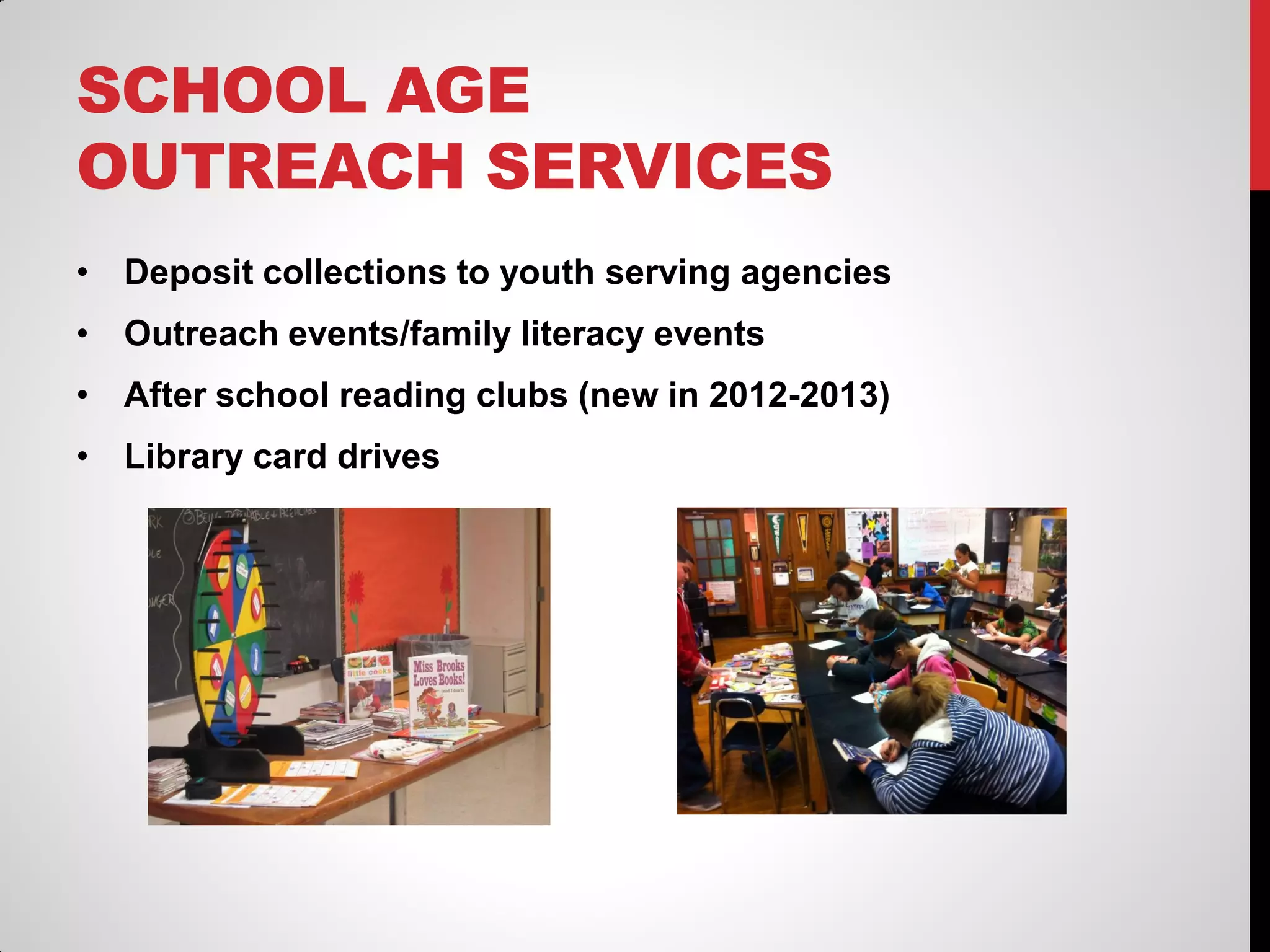 SCHOOL AGE
OUTREACH SERVICES
• Deposit collections to youth serving agencies
• Outreach events/family literacy events
• After school reading clubs (new in 2012-2013)
• Library card drives

 