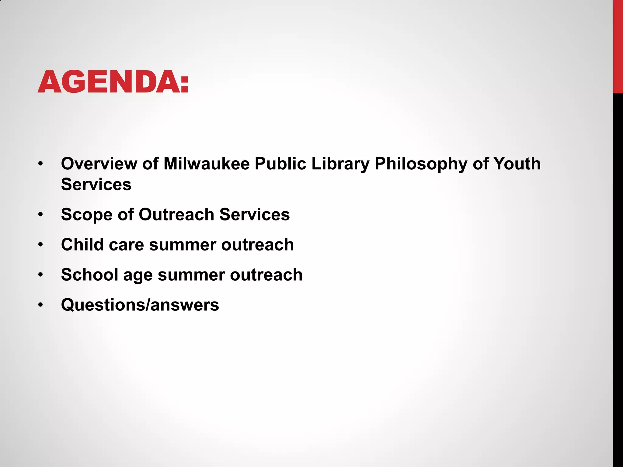 AGENDA:
• Overview of Milwaukee Public Library Philosophy of Youth
Services
• Scope of Outreach Services

• Child care summer outreach
• School age summer outreach
• Questions/answers

 