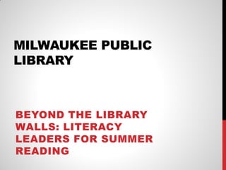 MILWAUKEE PUBLIC
LIBRARY

BEYOND THE LIBRARY
WALLS: LITERACY
LEADERS FOR SUMMER
READING

 