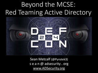 Beyond the MCSE:
Red Teaming Active Directory
Sean Metcalf (@Pyrotek3)
s e a n @ adsecurity . org
www.ADSecurity.org
 