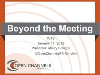 Beyond the Meeting
             WTS
        January 17, 2012
     Presenter: Malizy Scruggs
       @OpenChannelsPR @malizy
 