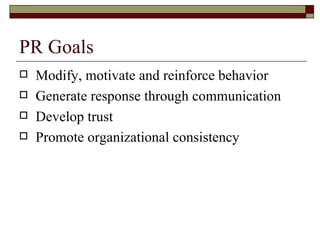 PR Goals Modify, motivate and reinforce behavior Generate response through communication Develop trust Promote organizational consistency 