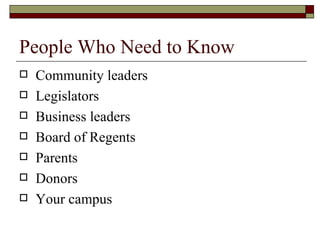 People Who Need to Know Community leaders Legislators Business leaders Board of Regents Parents Donors Your campus 