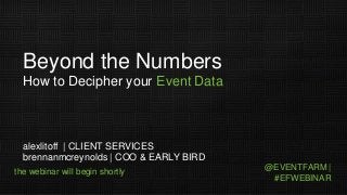 Beyond the Numbers
How to Decipher your Event Data

alexlitoff | CLIENT SERVICES
brennanmcreynolds | COO & EARLY BIRD
the webinar will begin shortly

@EVENTFARM |
#EFWEBINAR

 