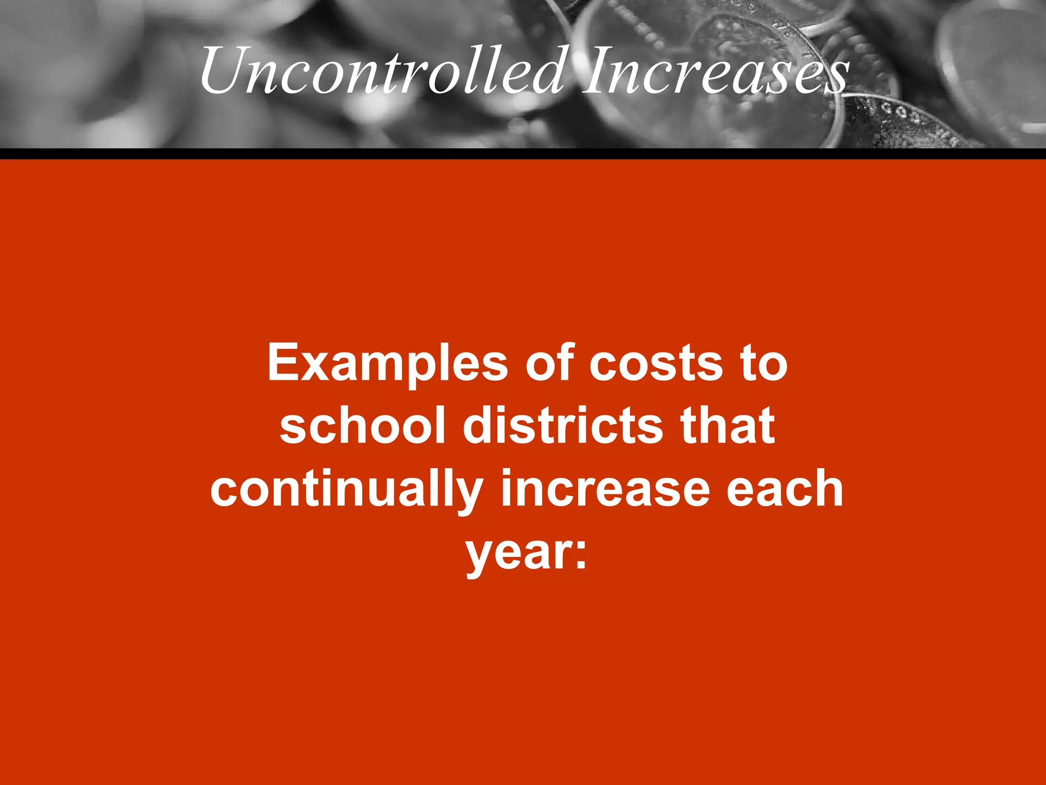 Uncontrolled Increases Examples of costs to school districts that continually increase each year: 